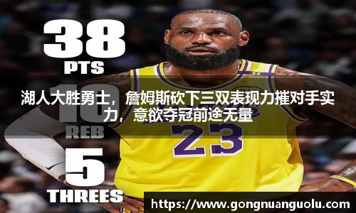 湖人大胜勇士，詹姆斯砍下三双表现力摧对手实力，意欲夺冠前途无量