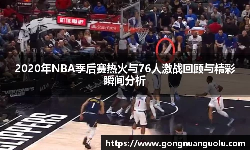 2020年NBA季后赛热火与76人激战回顾与精彩瞬间分析