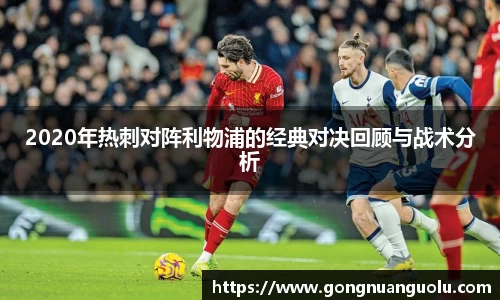 2020年热刺对阵利物浦的经典对决回顾与战术分析
