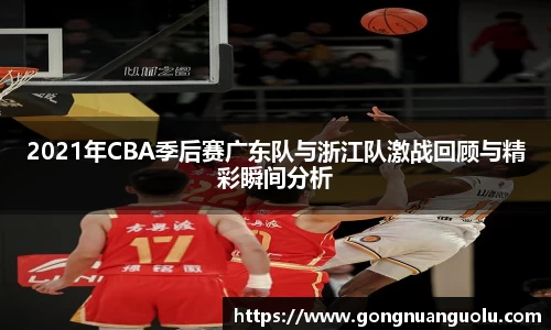 2021年CBA季后赛广东队与浙江队激战回顾与精彩瞬间分析