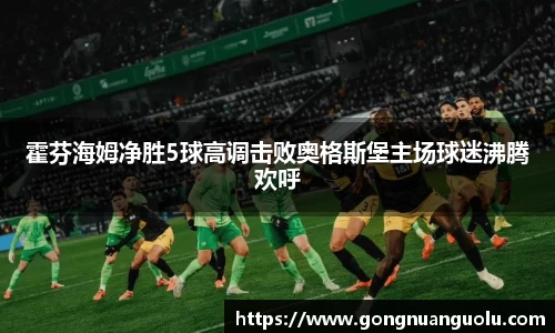 霍芬海姆净胜5球高调击败奥格斯堡主场球迷沸腾欢呼