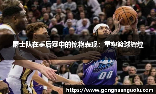 爵士队在季后赛中的惊艳表现：重塑篮球辉煌